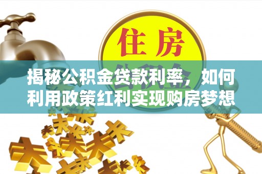 哈巴河揭秘公积金贷款利率，如何利用政策红利实现购房梦想？