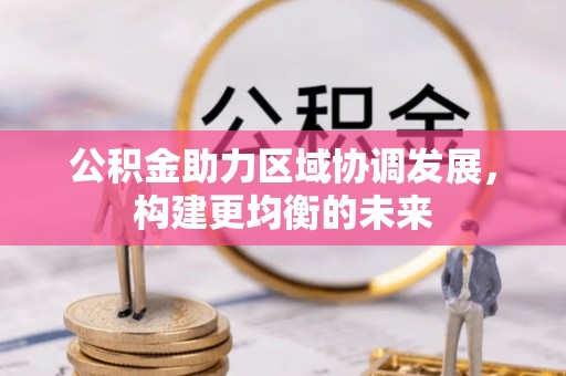 哈巴河公积金助力区域协调发展，构建更均衡的未来