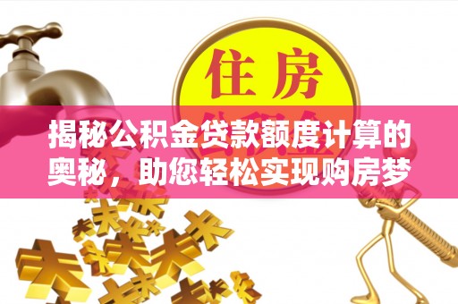哈巴河揭秘公积金贷款额度计算的奥秘，助您轻松实现购房梦想