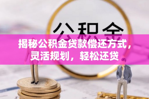 哈巴河揭秘公积金贷款偿还方式，灵活规划，轻松还贷