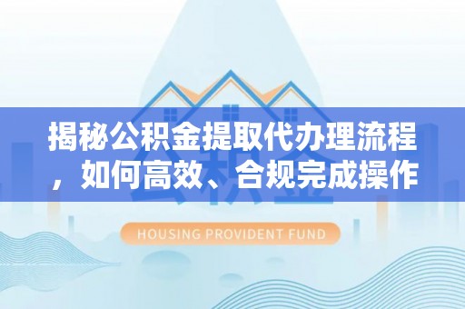 哈巴河揭秘公积金提取代办理流程，如何高效、合规完成操作