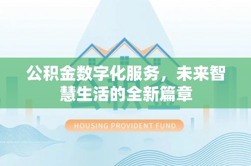 哈巴河公积金数字化服务，未来智慧生活的全新篇章