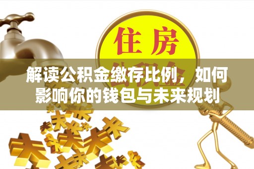 哈巴河解读公积金缴存比例，如何影响你的钱包与未来规划