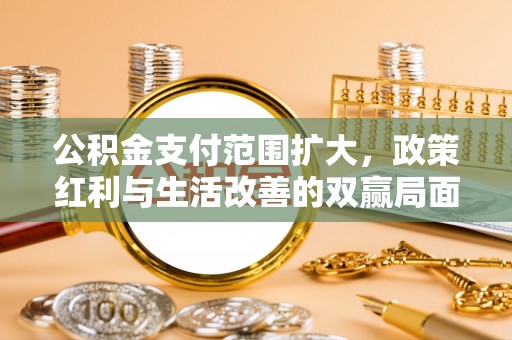 哈巴河公积金支付范围扩大，政策红利与生活改善的双赢局面