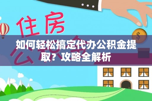 哈巴河如何轻松搞定代办公积金提取？攻略全解析