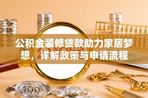 哈巴河公积金装修贷款助力家居梦想，详解政策与申请流程