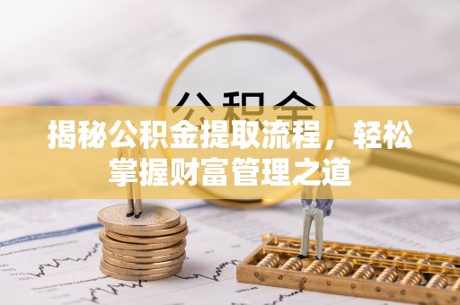 哈巴河揭秘公积金提取流程，轻松掌握财富管理之道
