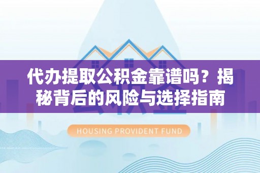 哈巴河代办提取公积金靠谱吗？揭秘背后的风险与选择指南