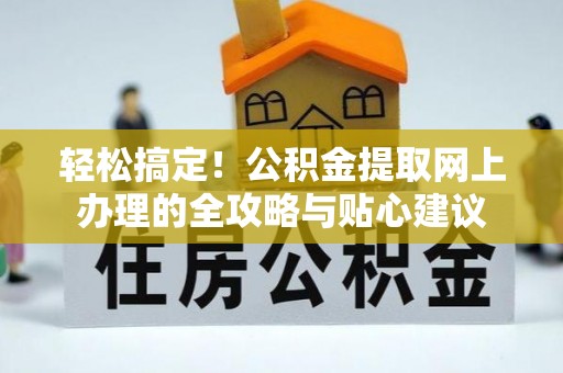 哈巴河轻松搞定！公积金提取网上办理的全攻略与贴心建议