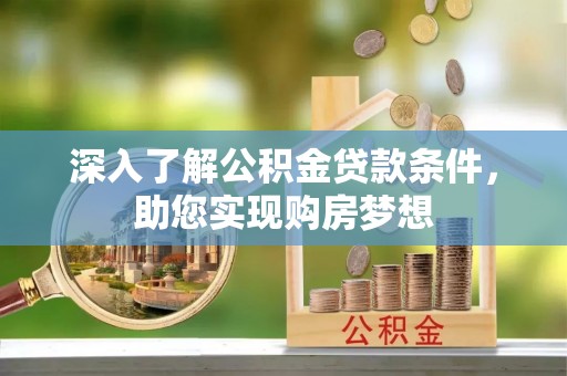 哈巴河深入了解公积金贷款条件，助您实现购房梦想