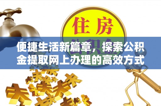 哈巴河便捷生活新篇章，探索公积金提取网上办理的高效方式