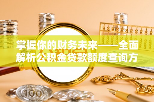 哈巴河掌握你的财务未来——全面解析公积金贷款额度查询方法