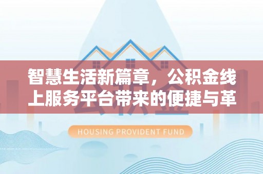 哈巴河智慧生活新篇章，公积金线上服务平台带来的便捷与革新