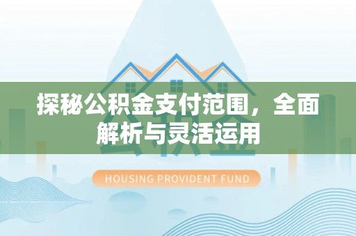 哈巴河探秘公积金支付范围，全面解析与灵活运用