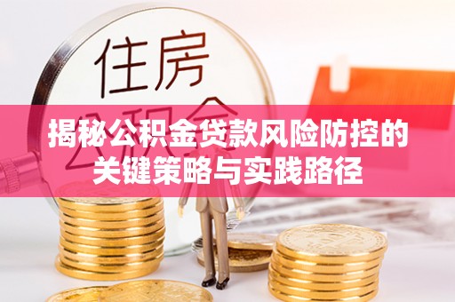 哈巴河揭秘公积金贷款风险防控的关键策略与实践路径