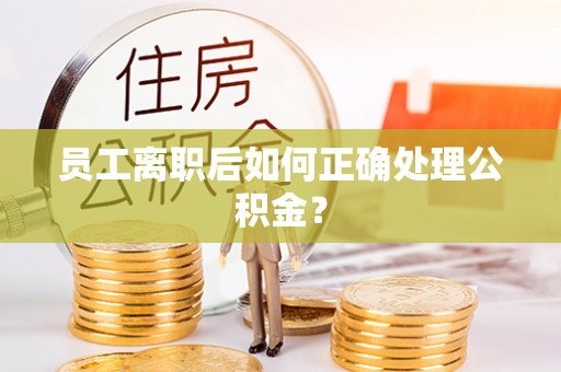 哈巴河员工离职后如何正确处理公积金？
