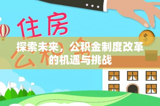 哈巴河探索未来，公积金制度改革的机遇与挑战