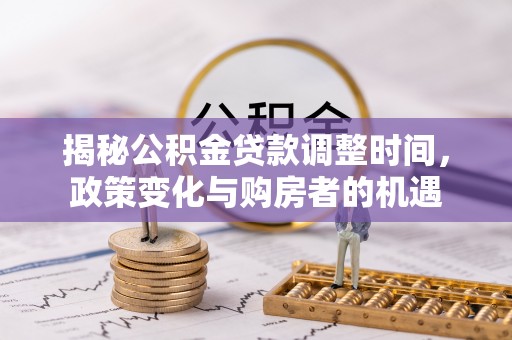 哈巴河揭秘公积金贷款调整时间，政策变化与购房者的机遇