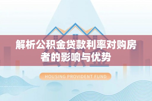 哈巴河解析公积金贷款利率对购房者的影响与优势