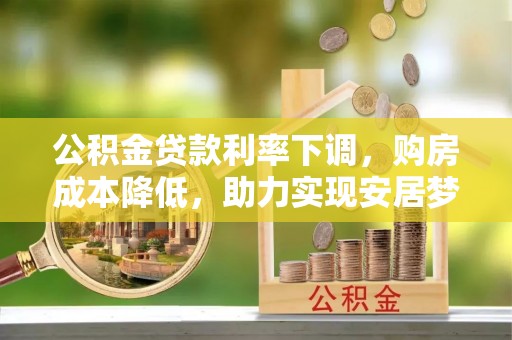 哈巴河公积金贷款利率下调，购房成本降低，助力实现安居梦想