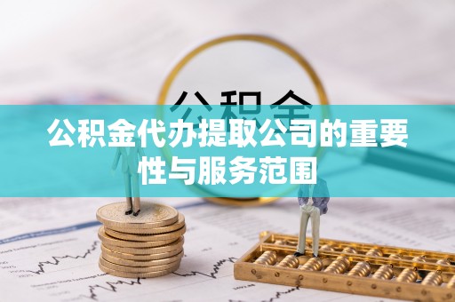 哈巴河公积金代办提取公司的重要性与服务范围