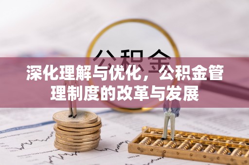 哈巴河深化理解与优化，公积金管理制度的改革与发展
