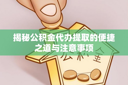 哈巴河揭秘公积金代办提取的便捷之道与注意事项
