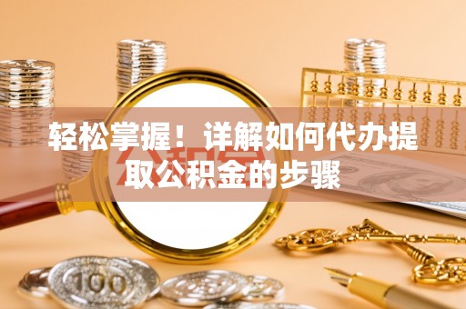 哈巴河轻松掌握！详解如何代办提取公积金的步骤