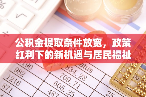 哈巴河公积金提取条件放宽，政策红利下的新机遇与居民福祉提升