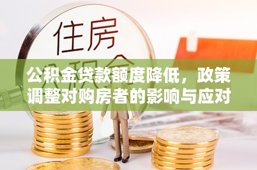 哈巴河公积金贷款额度降低，政策调整对购房者的影响与应对策略