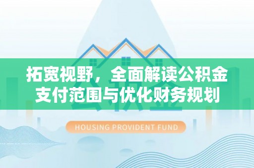 哈巴河拓宽视野，全面解读公积金支付范围与优化财务规划