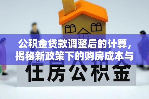 哈巴河公积金贷款调整后的计算，揭秘新政策下的购房成本与规划