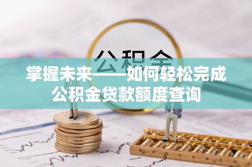 哈巴河掌握未来——如何轻松完成公积金贷款额度查询