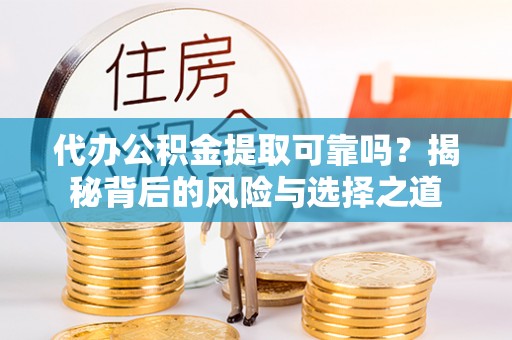 哈巴河代办公积金提取可靠吗？揭秘背后的风险与选择之道