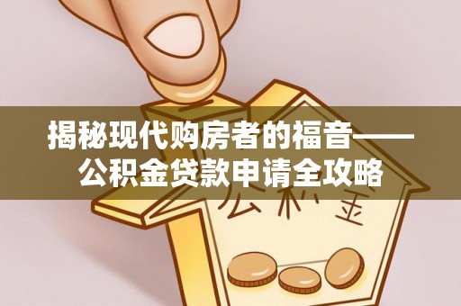 哈巴河揭秘现代购房者的福音——公积金贷款申请全攻略