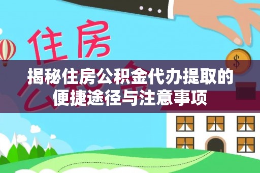 哈巴河揭秘住房公积金代办提取的便捷途径与注意事项