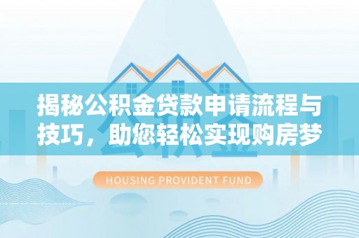 哈巴河揭秘公积金贷款申请流程与技巧，助您轻松实现购房梦