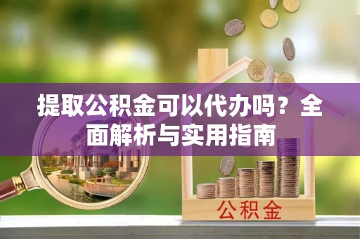 哈巴河提取公积金可以代办吗？全面解析与实用指南