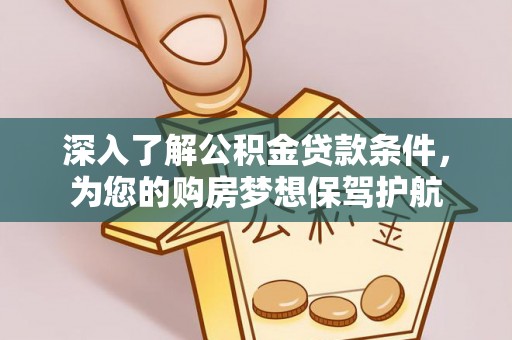 哈巴河深入了解公积金贷款条件，为您的购房梦想保驾护航