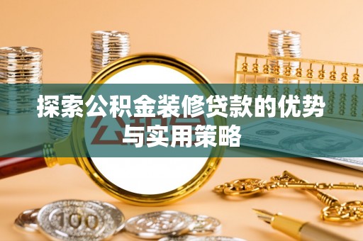哈巴河探索公积金装修贷款的优势与实用策略