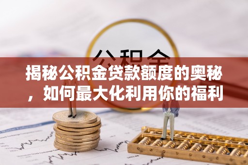 哈巴河揭秘公积金贷款额度的奥秘，如何最大化利用你的福利？