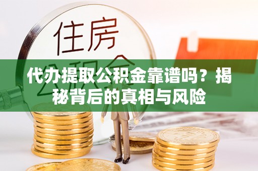 哈巴河代办提取公积金靠谱吗？揭秘背后的真相与风险