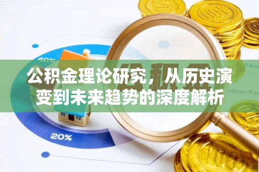 哈巴河公积金理论研究，从历史演变到未来趋势的深度解析