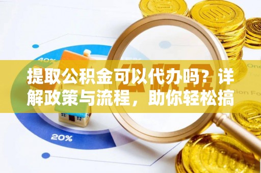 哈巴河提取公积金可以代办吗？详解政策与流程，助你轻松搞定！