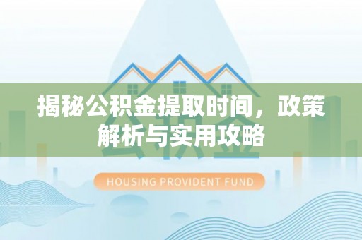 哈巴河揭秘公积金提取时间，政策解析与实用攻略