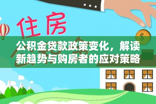 哈巴河公积金贷款政策变化，解读新趋势与购房者的应对策略