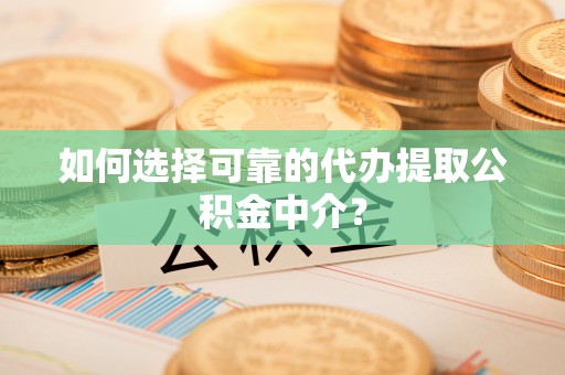 哈巴河如何选择可靠的代办提取公积金中介？
