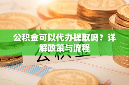 哈巴河公积金可以代办提取吗？详解政策与流程