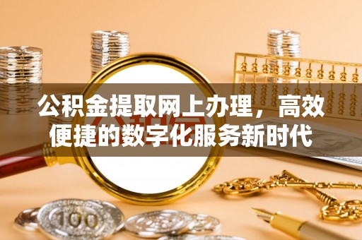 哈巴河公积金提取网上办理，高效便捷的数字化服务新时代