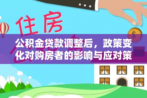 哈巴河公积金贷款调整后，政策变化对购房者的影响与应对策略